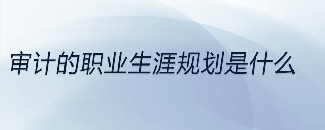 審計(jì)的職業(yè)生涯規(guī)劃是什么