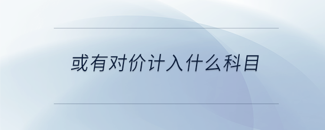 或有對(duì)價(jià)計(jì)入什么科目