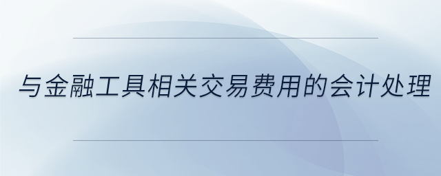 與金融工具相關(guān)交易費(fèi)用的會(huì)計(jì)處理