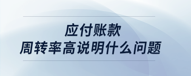 應(yīng)付賬款周轉(zhuǎn)率高說(shuō)明什么問(wèn)題