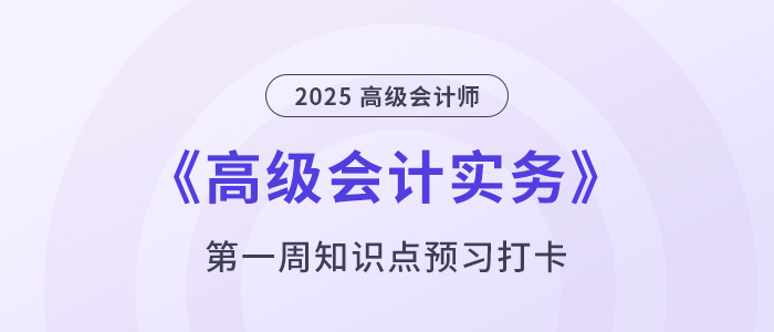預(yù)習(xí)打卡！2025年《高級會計(jì)實(shí)務(wù)》第一周學(xué)習(xí)計(jì)劃！