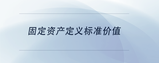 中級會計固定資產(chǎn)定義標(biāo)準(zhǔn)價值