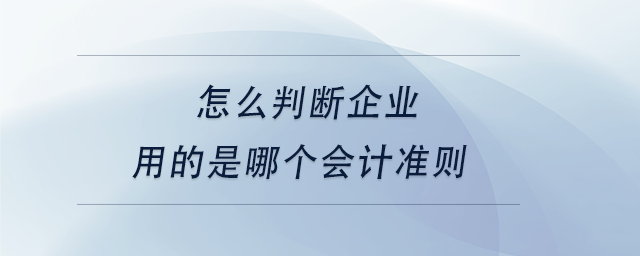中級會(huì)計(jì)怎么判斷企業(yè)用的是哪個(gè)會(huì)計(jì)準(zhǔn)則