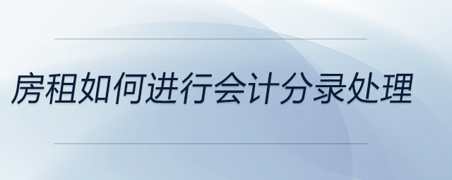 房租如何進(jìn)行會計(jì)分錄處理