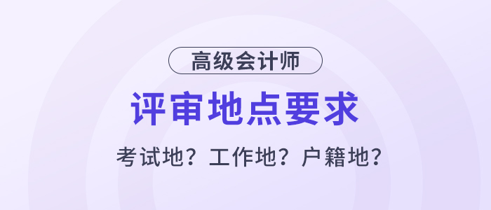 高級會計評審必須在考試地嗎？工作地或戶籍地可以嗎？