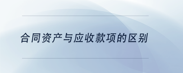 中級(jí)會(huì)計(jì)合同資產(chǎn)與應(yīng)收款項(xiàng)的區(qū)別