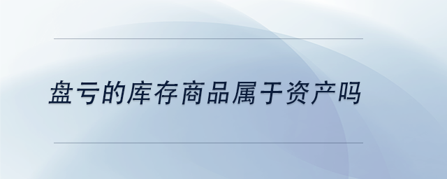 中級會計(jì)盤虧的庫存商品屬于資產(chǎn)嗎