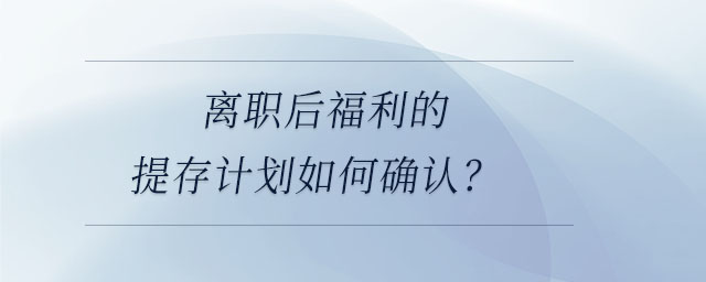 離職后福利的提存計劃如何確認？