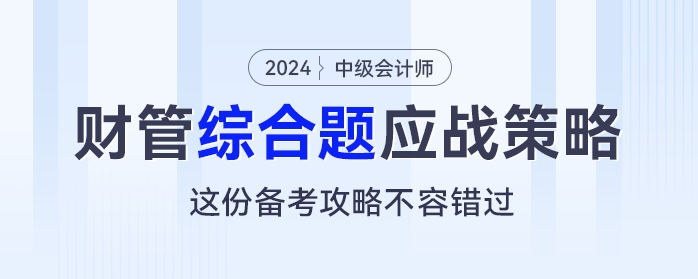 中級會計《財務(wù)管理》綜合題應(yīng)戰(zhàn)策略，這份備考攻略不容錯過