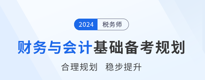 2024年稅務(wù)師《財務(wù)與會計》基礎(chǔ)階段學(xué)習(xí)計劃，請查收！