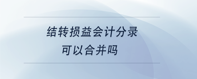 中級會計結(jié)轉(zhuǎn)損益會計分錄可以合并嗎