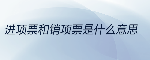 進(jìn)項(xiàng)票和銷項(xiàng)票是什么意思