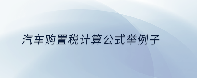 汽車購置稅計(jì)算公式舉例子
