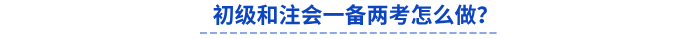 初級(jí)和注會(huì)一備兩考怎么做？
