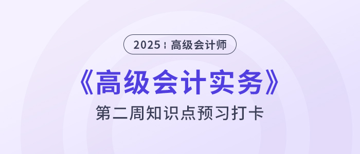 第二章預(yù)習(xí)打卡！2025年《高級會計實務(wù)》第二周知識點匯總