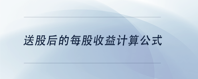 中級(jí)會(huì)計(jì)送股后的每股收益計(jì)算公式