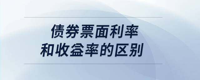 債券票面利率和收益率的區(qū)別