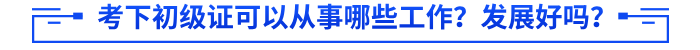 考下初級證可以從事哪些工作？發(fā)展好嗎？