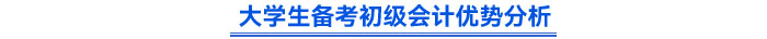 大學(xué)生備考初級會計優(yōu)勢分析