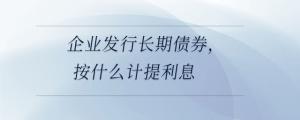 企業(yè)發(fā)行長期債券，按什么計提利息