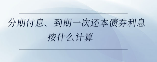 分期付息、到期一次還本債券利息按什么計(jì)算