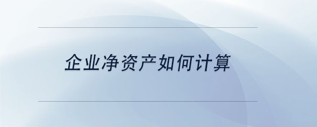 中級(jí)會(huì)計(jì)企業(yè)凈資產(chǎn)如何計(jì)算