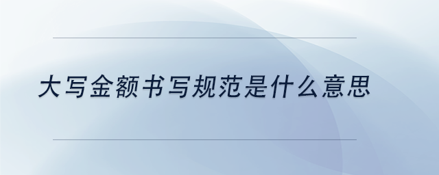 中級(jí)會(huì)計(jì)大寫金額書寫規(guī)范是什么意思