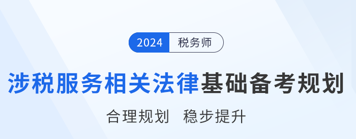 24年稅務師《涉稅服務相關(guān)法律》基礎(chǔ)階段學習計劃，速來打卡！