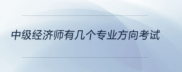 中級(jí)經(jīng)濟(jì)師有幾個(gè)專(zhuān)業(yè)方向考試