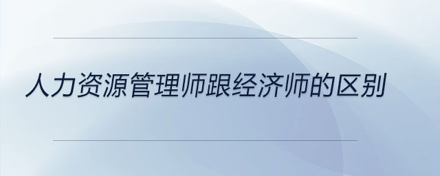 人力資源管理師跟經(jīng)濟(jì)師的區(qū)別
