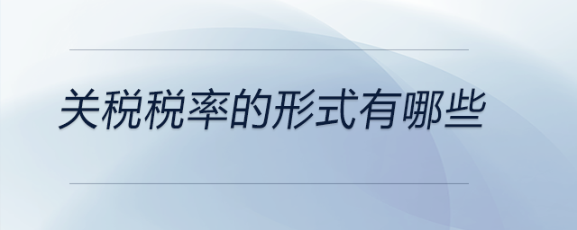 關(guān)稅稅率的形式有哪些