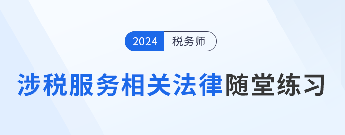稅務(wù)師《涉稅服務(wù)相關(guān)法律》隨堂練習(xí)，逐漸提高應(yīng)試能力！
