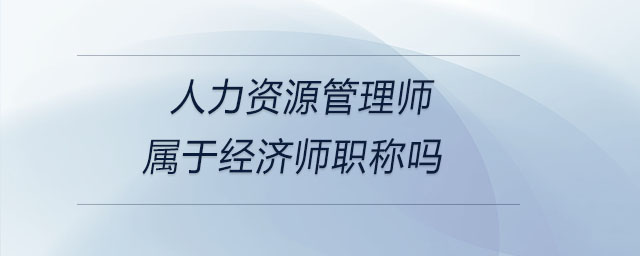 人力資源管理師屬于經(jīng)濟(jì)師職稱嗎