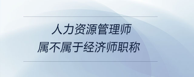 人力資源管理師屬不屬于經(jīng)濟(jì)師職稱