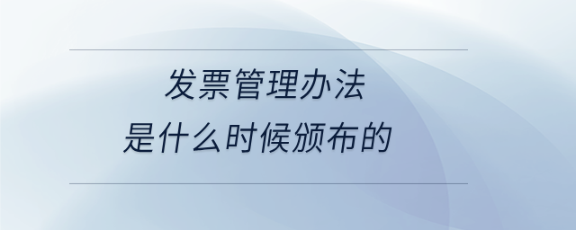 發(fā)票管理辦法是什么時(shí)候頒布的