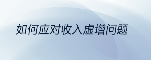 如何應(yīng)對(duì)收入虛增問(wèn)題
