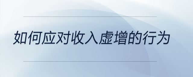 如何應(yīng)對收入虛增的行為
