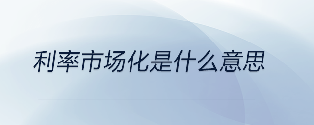 利率市場(chǎng)化是什么意思