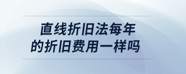 直線折舊法每年的折舊費(fèi)用一樣嗎