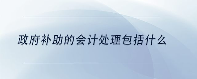 中級會計(jì)政府補(bǔ)助的會計(jì)處理包括什么
