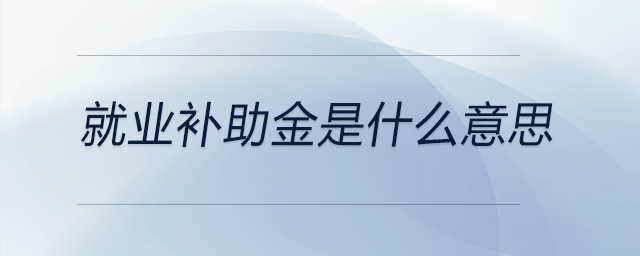 就業(yè)補助金是什么意思