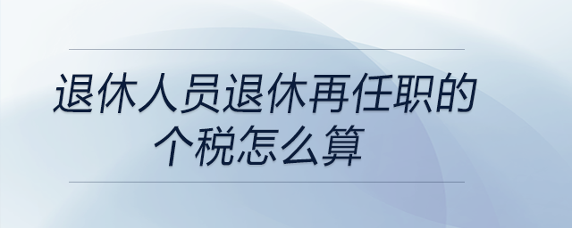 退休人員退休再任職的個稅怎么算
