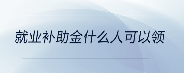 就業(yè)補助金什么人可以領(lǐng)