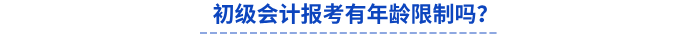 初級(jí)會(huì)計(jì)報(bào)考有年齡限制嗎？