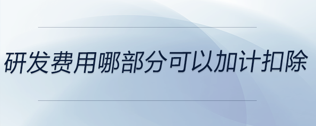 研發(fā)費(fèi)用哪部分可以加計(jì)扣除