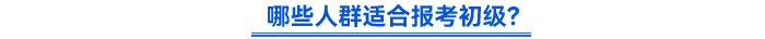 哪些人群適合報考初級？