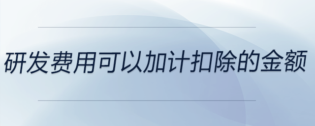 研發(fā)費(fèi)用可以加計(jì)扣除的金額