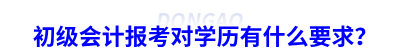 初級會計報考對學歷有什么要求？