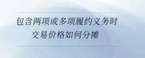 包含兩項(xiàng)或多項(xiàng)履約義務(wù)時(shí)交易價(jià)格如何分?jǐn)?>
</a>
<div id=