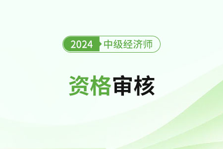 浙江2024年中級經(jīng)濟師考試資格審核要求是什么